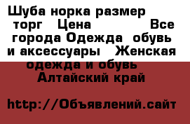 Шуба норка размер 42-46, торг › Цена ­ 30 000 - Все города Одежда, обувь и аксессуары » Женская одежда и обувь   . Алтайский край